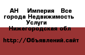 АН    Империя - Все города Недвижимость » Услуги   . Нижегородская обл.